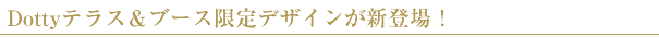 Dottyテラス限定デザインが新登場!
